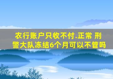 农行账户只收不付.正常 刑警大队冻结6个月可以不管吗